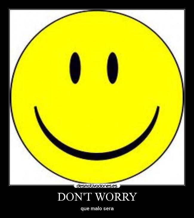 DONT WORRY - que malo sera
