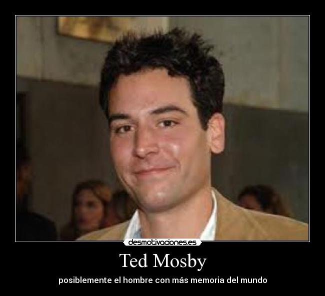 Ted Mosby - posiblemente el hombre con más memoria del mundo