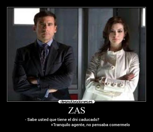 ZAS - - Sabe usted que tiene el dni caducado?                               
                             +Tranquilo agente, no pensaba comermelo