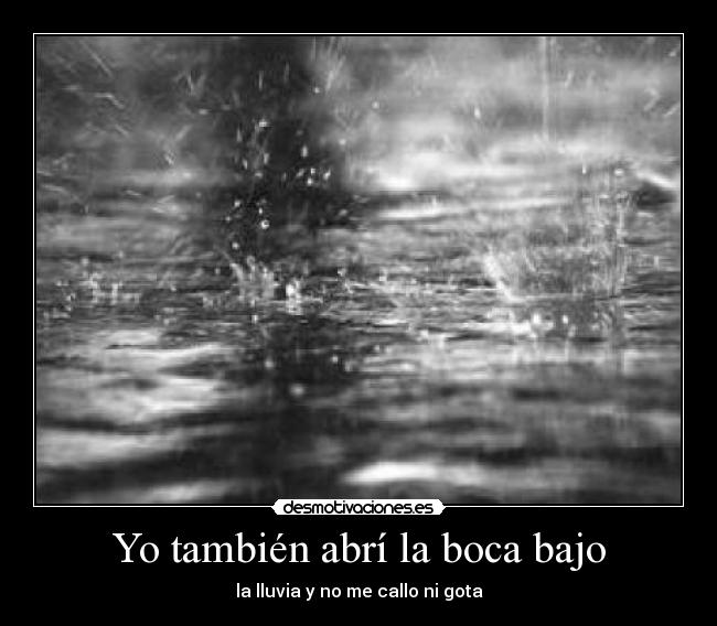 Yo también abrí la boca bajo - la lluvia y no me callo ni gota