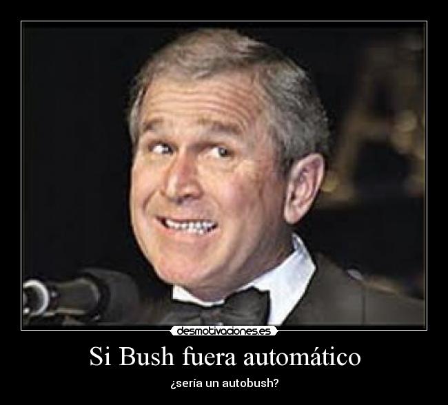 Si Bush fuera automático -