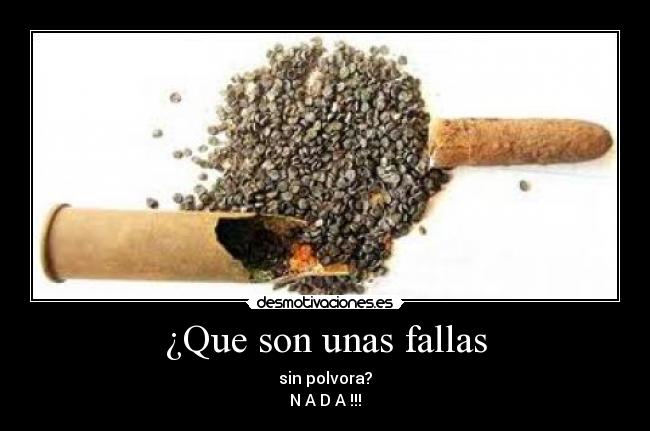 ¿Que son unas fallas - sin polvora?
N A D A !!!