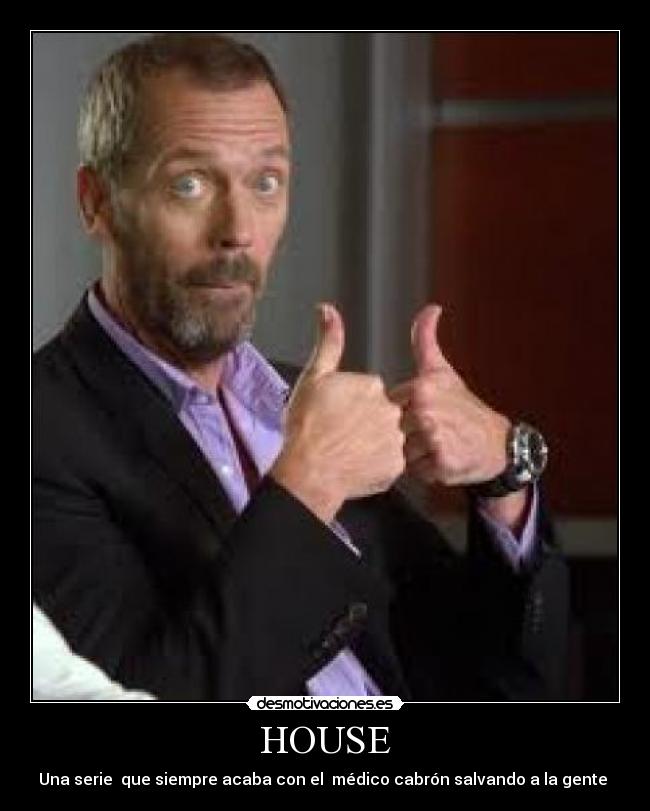 HOUSE - Una serie  que siempre acaba con el  médico cabrón salvando a la gente 