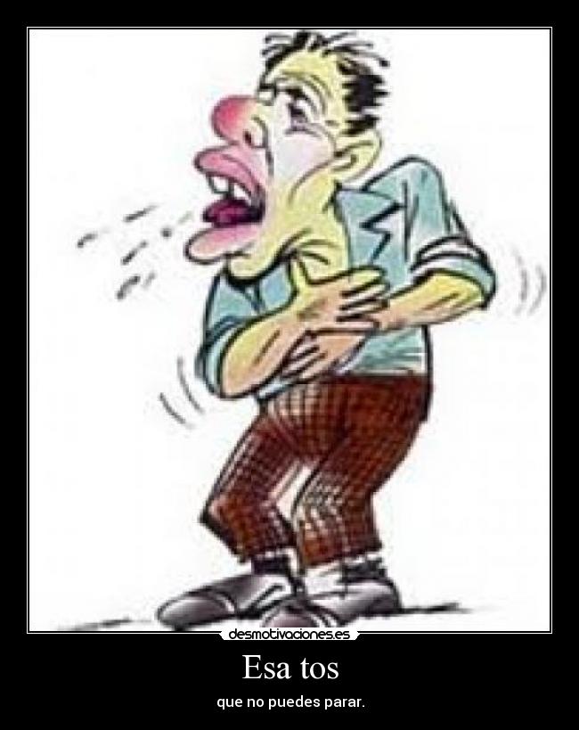 Esa tos - que no puedes parar.