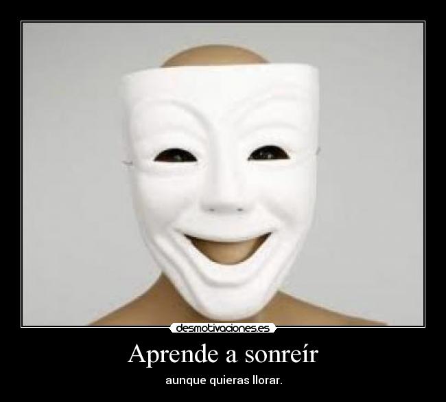 Aprende a sonreír - aunque quieras llorar.