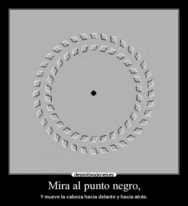 Mira al punto negro, - Y mueve la cabeza hacia delante y hacia atrás.