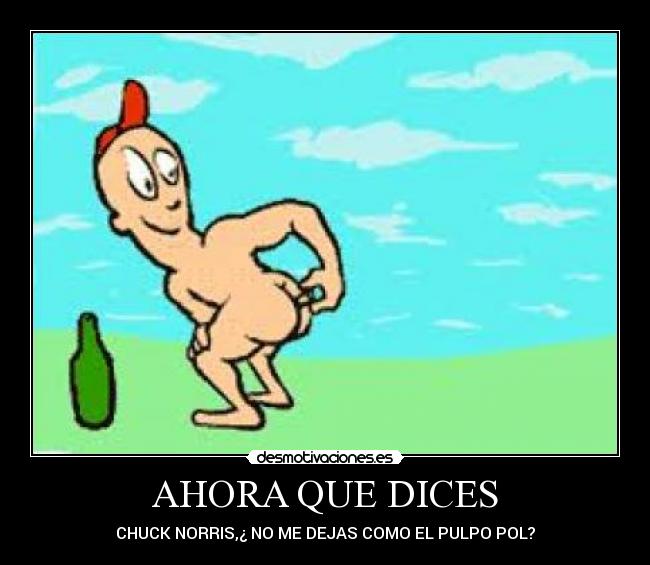 AHORA QUE DICES - CHUCK NORRIS,¿ NO ME DEJAS COMO EL PULPO POL?