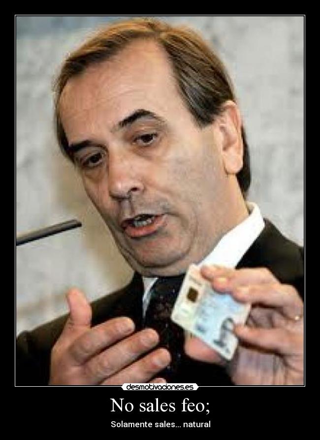 No sales feo; - Solamente sales... natural
