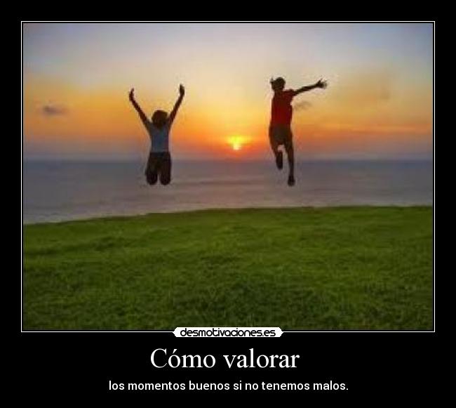 Cómo valorar - los momentos buenos si no tenemos malos.
