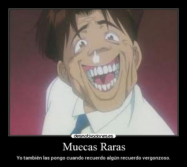 Muecas Raras - Yo también las pongo cuando recuerdo algún recuerdo vergonzoso.