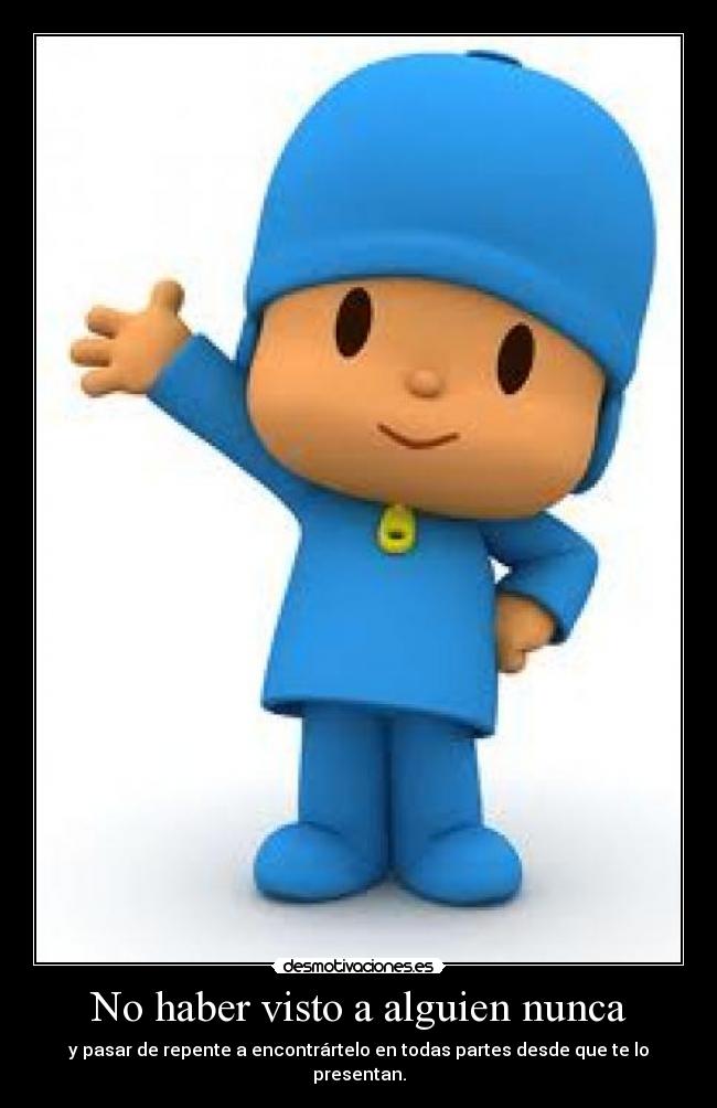 No haber visto a alguien nunca - y pasar de repente a encontrártelo en todas partes desde que te lo presentan.