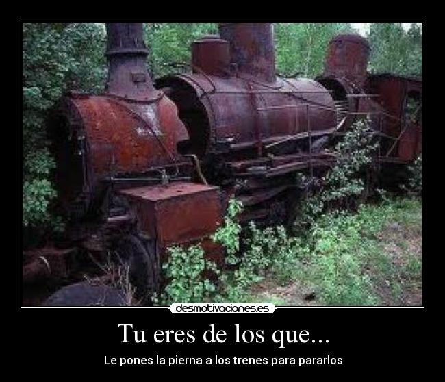 Tu eres de los que... - Le pones la pierna a los trenes para pararlos