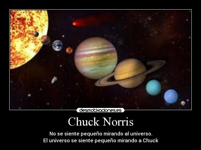 Chuck Norris - No se siente pequeño mirando al universo.
El universo se siente pequeño mirando a Chuck