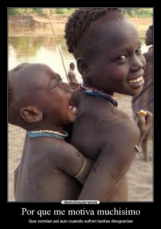 Por que me motiva muchisimo - Que sonrían así aun cuando sufren tantas desgracias