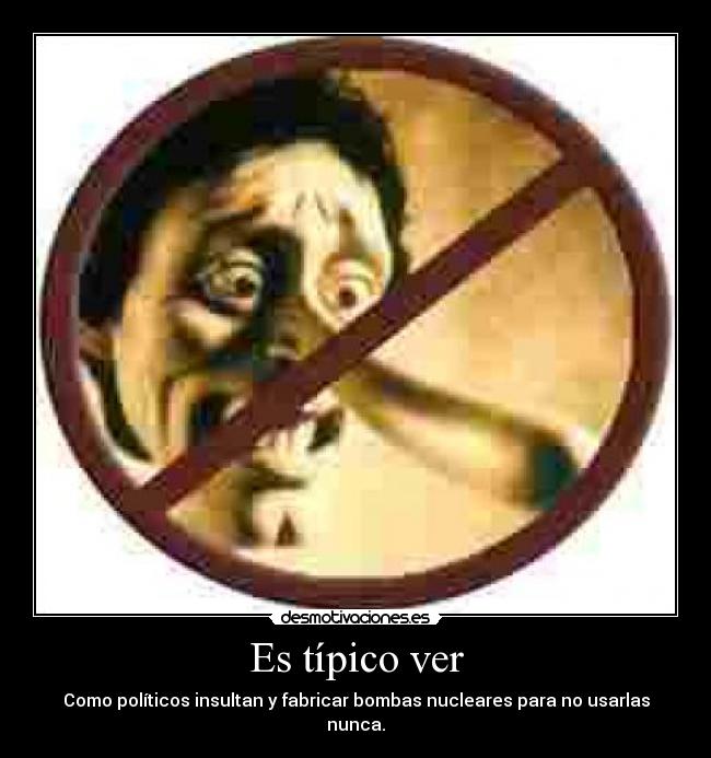 Es típico ver - Como políticos insultan y fabricar bombas nucleares para no usarlas nunca.