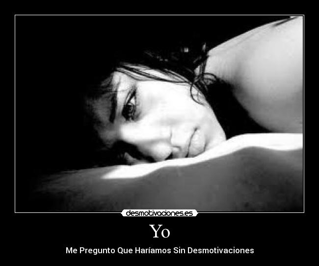 Yo - Me Pregunto Que Haríamos Sin Desmotivaciones