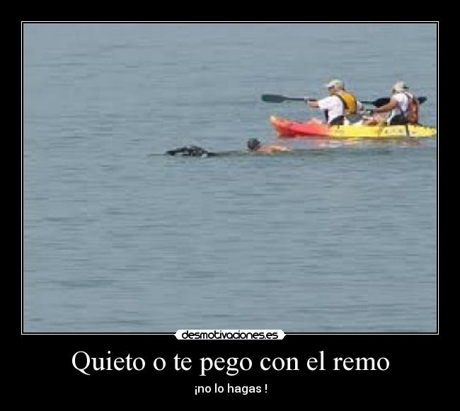 Quieto o te pego con el remo -