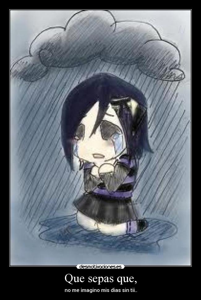 Que sepas que, - no me imagino mis dias sin tii..