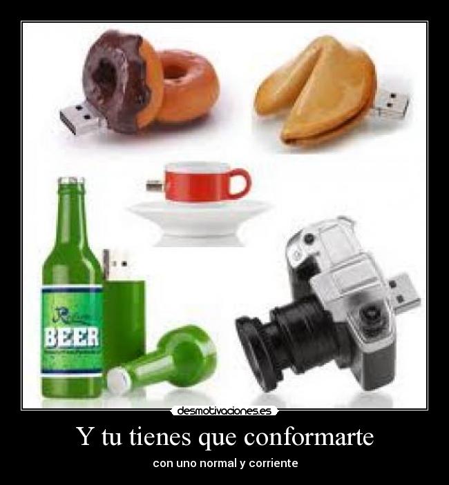 Y tu tienes que conformarte - con uno normal y corriente