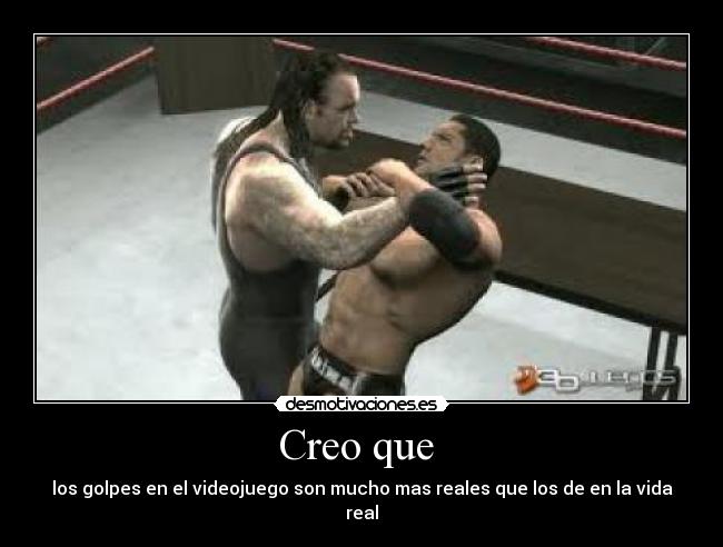 Creo que - los golpes en el videojuego son mucho mas reales que los de en la vida real