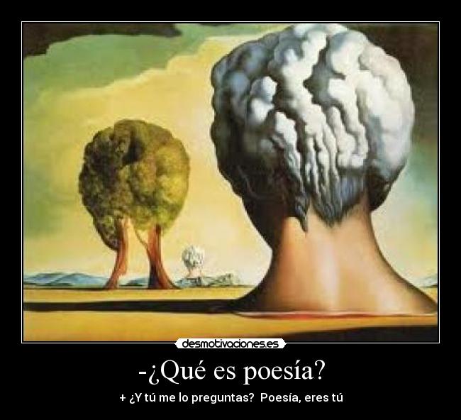-¿Qué es poesía? - + ¿Y tú me lo preguntas? Poesía, eres tú