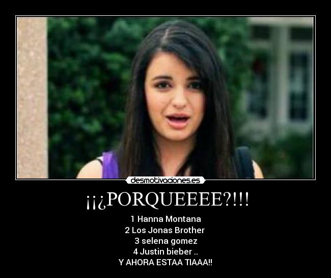 ¡¡¿PORQUEEEE?!!! - 1 Hanna Montana
2 Los Jonas Brother
3 selena gomez
4 Justin bieber ..
Y AHORA ESTAA TIAAA!!