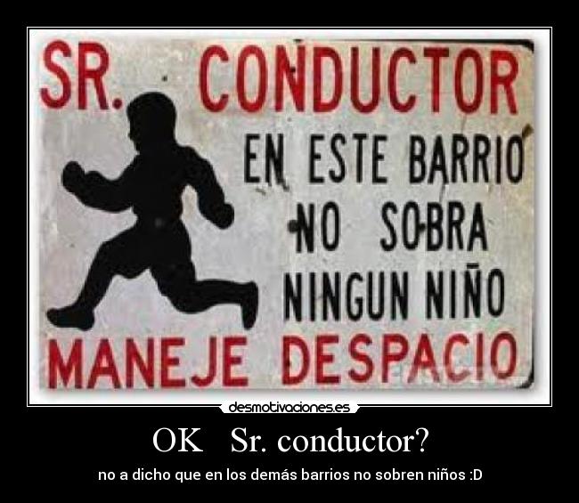 OK   Sr. conductor? - no a dicho que en los demás barrios no sobren niños :D