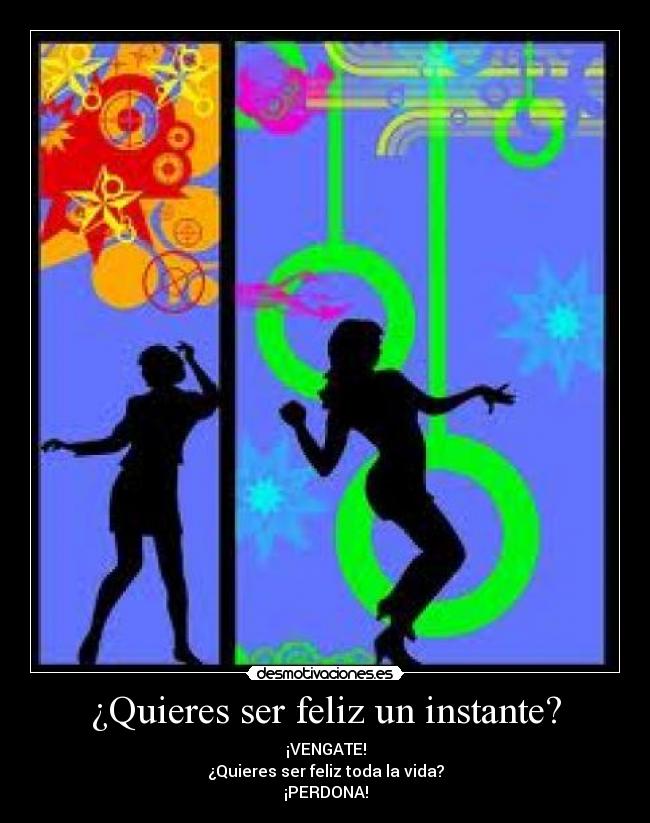 ¿Quieres ser feliz un instante? -