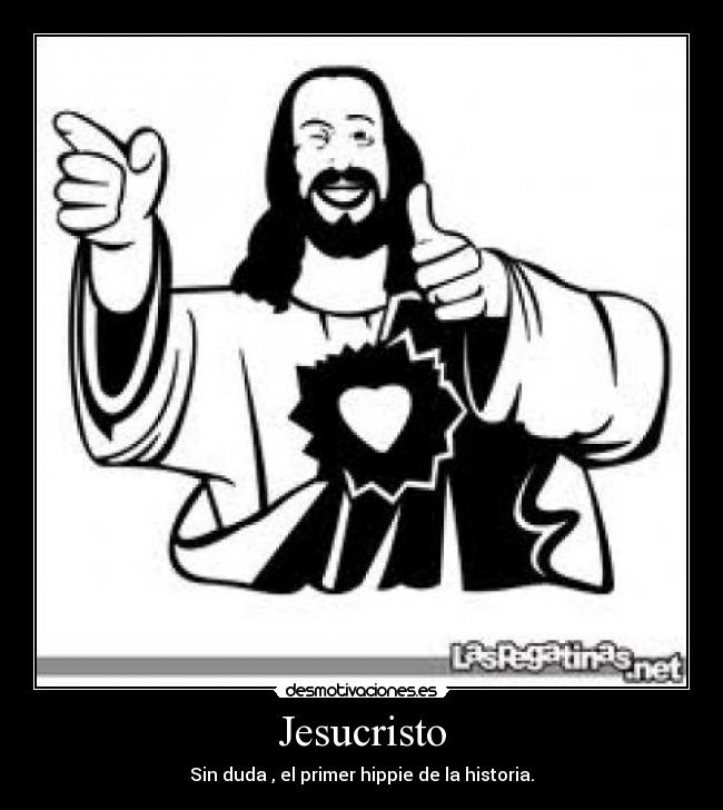 Jesucristo - Sin duda , el primer hippie de la historia.