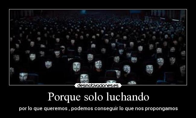 Porque solo luchando - por lo que queremos , podemos conseguir lo que nos propongamos