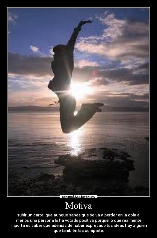 Motiva - subir un cartel que aunque sabes que se va a perder en la cola al
menos una persona lo ha votado positivo porque lo que realmente
importa es saber que además de haber expresado tus ideas hay alguien
que también las comparte.