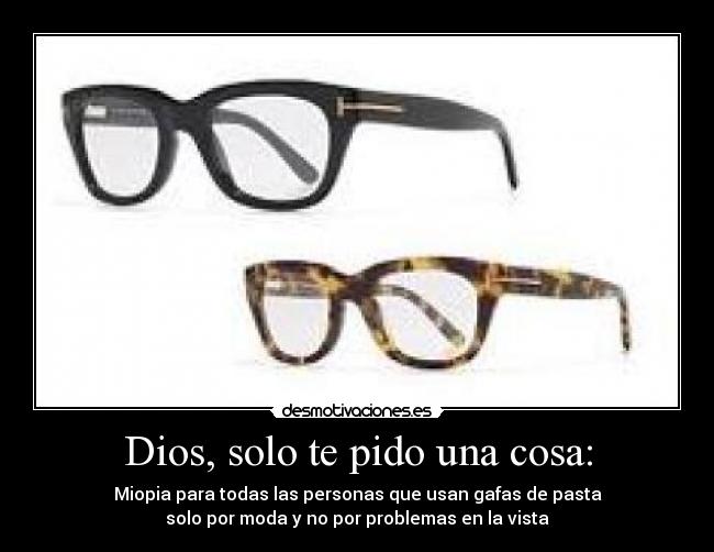 Dios, solo te pido una cosa: - Miopia para todas las personas que usan gafas de pasta
solo por moda y no por problemas en la vista