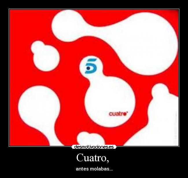 Cuatro, - antes molabas...