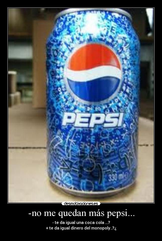 -no me quedan más pepsi... -