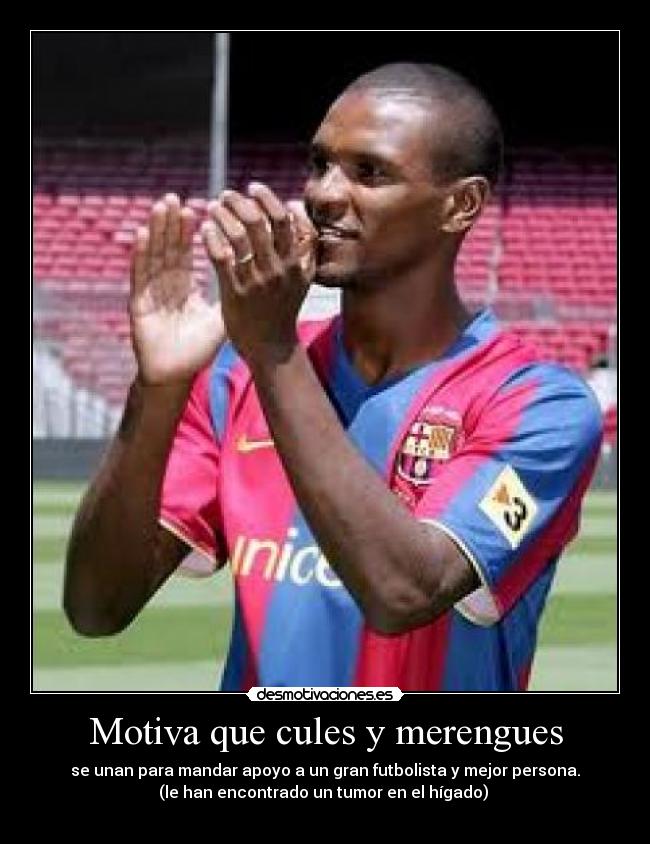 Motiva que cules y merengues - se unan para mandar apoyo a un gran futbolista y mejor persona.
(le han encontrado un tumor en el hígado) 
