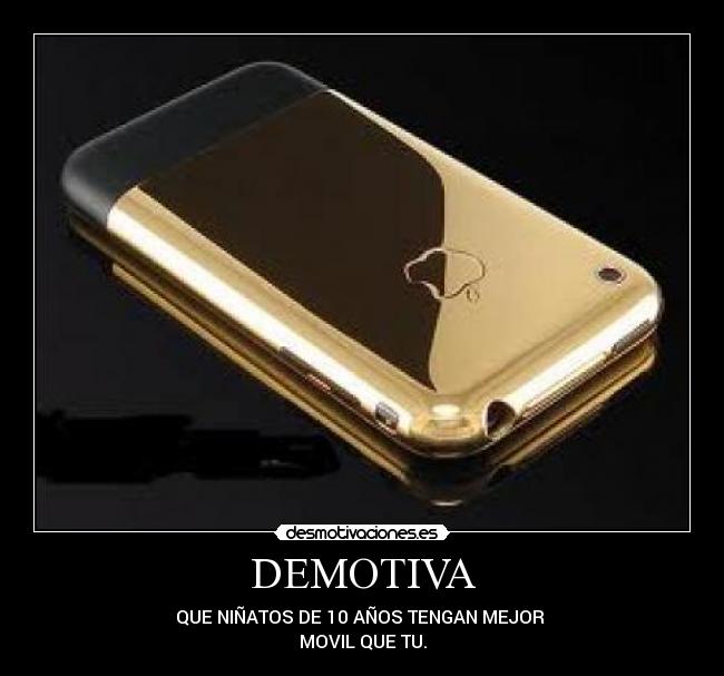 DEMOTIVA - QUE NIÑATOS DE 10 AÑOS TENGAN MEJOR
MOVIL QUE TU.