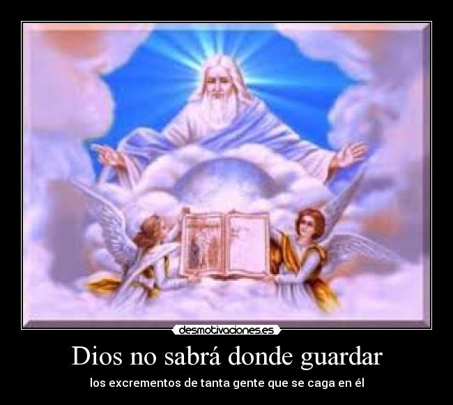 Dios no sabrá donde guardar - los excrementos de tanta gente que se caga en él