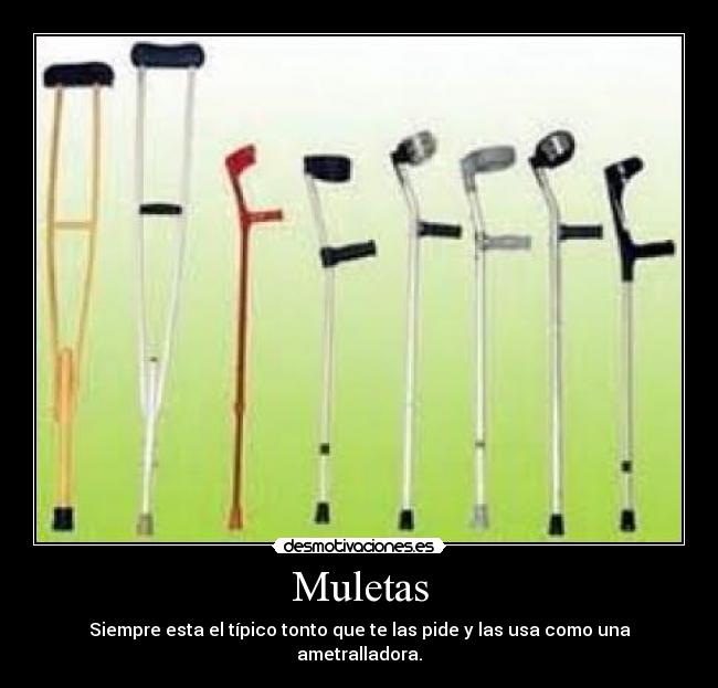 Muletas - Siempre esta el típico tonto que te las pide y las usa como una ametralladora.