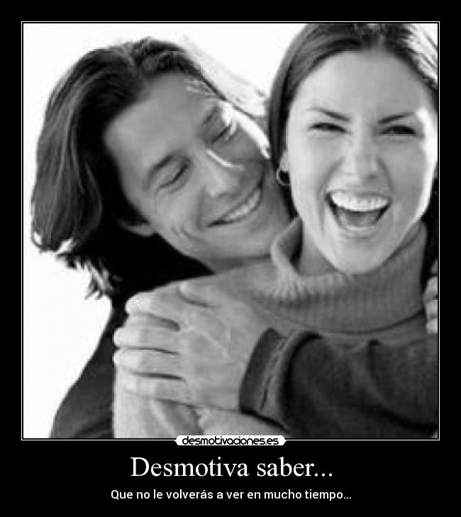 Desmotiva saber... - Que no le volverás a ver en mucho tiempo...