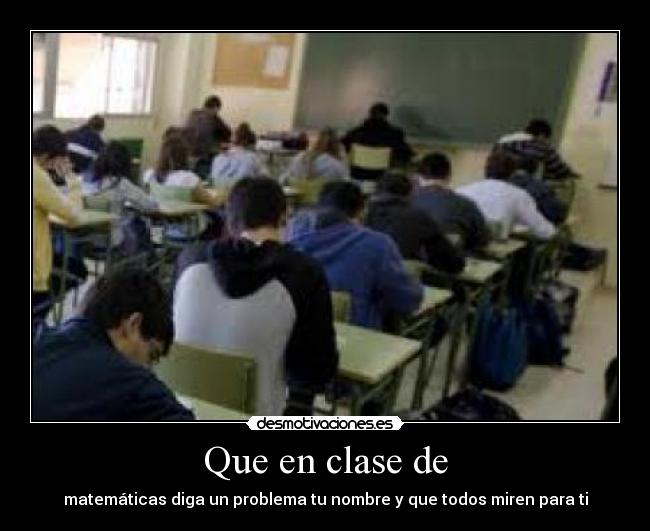 Que en clase de - matemáticas diga un problema tu nombre y que todos miren para ti