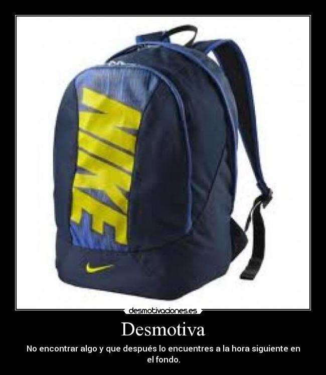 Desmotiva - No encontrar algo y que después lo encuentres a la hora siguiente en el fondo.