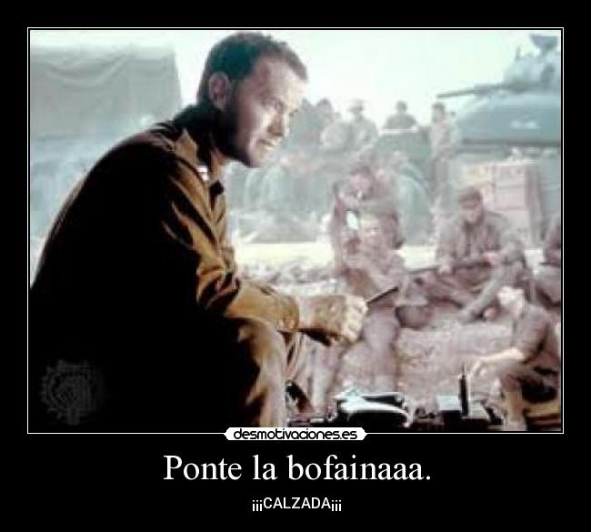 Ponte la bofainaaa. - ¡¡¡CALZADA¡¡¡