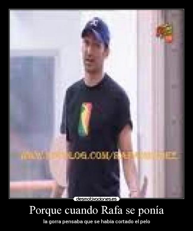 Porque cuando Rafa se ponía - la gorra pensaba que se había cortado el pelo