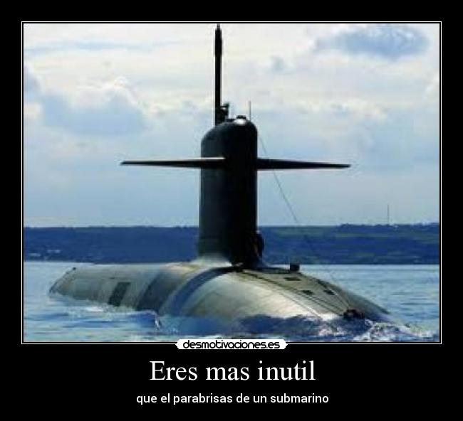 Eres mas inutil - que el parabrisas de un submarino