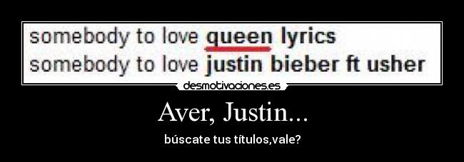 Aver, Justin... - búscate tus títulos,vale?