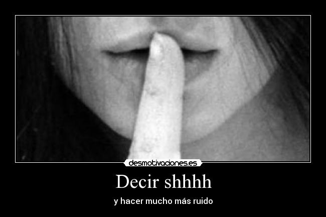 Decir shhhh - y hacer mucho más ruido