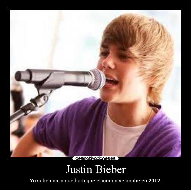 Justin Bieber - Ya sabemos lo que hará que el mundo se acabe en 2012.