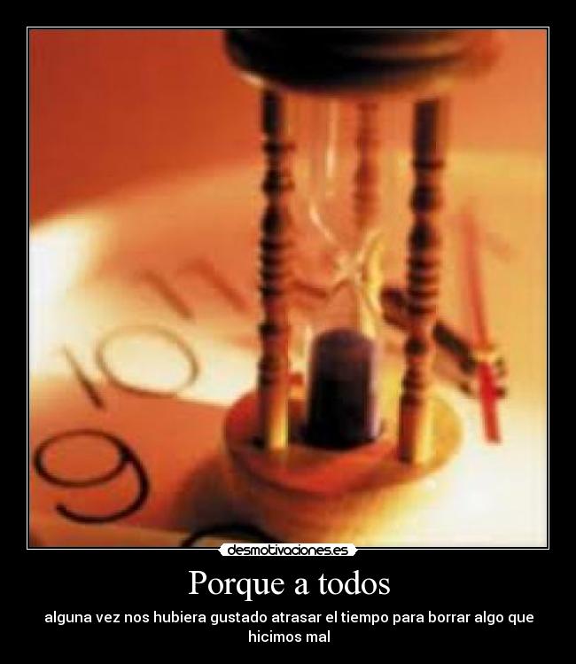 Porque a todos - alguna vez nos hubiera gustado atrasar el tiempo para borrar algo que hicimos mal