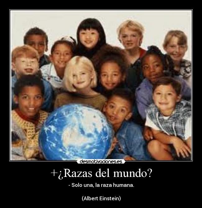 +¿Razas del mundo? - - Solo una, la raza humana.
(Albert Einstein)