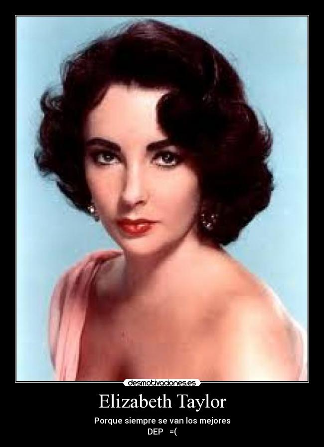 Elizabeth Taylor - Porque siempre se van los mejores
DEP   =(